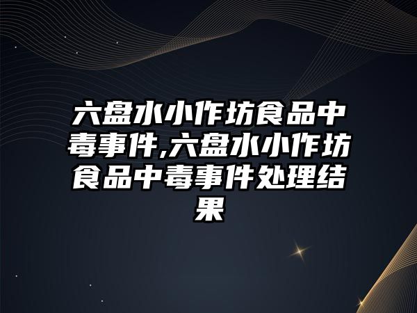 六盤(pán)水小作坊食品中毒事件,六盤(pán)水小作坊食品中毒事件處理結(jié)果
