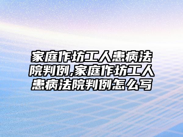 家庭作坊工人患病法院判例,家庭作坊工人患病法院判例怎么寫(xiě)